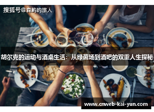 胡尔克的运动与酒桌生活:从绿茵场到酒吧的双重人生探秘 胡尔克的运动与酒桌生活:从绿茵场到酒吧的双重人生探秘