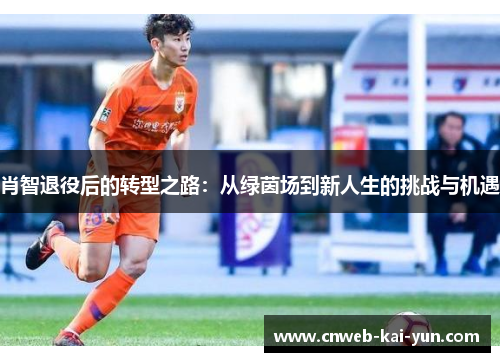 肖智退役后的转型之路：从绿茵场到新人生的挑战与机遇