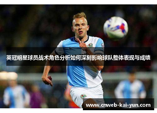 英冠明星球员战术角色分析如何深刻影响球队整体表现与成绩 英冠明星球员战术角色分析如何深刻影响球队整体表现与成绩