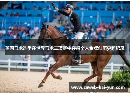 英国马术选手在世界马术三项赛中夺得个人金牌创历史新纪录 英国马术选手在世界马术三项赛中夺得个人金牌创历史新纪录