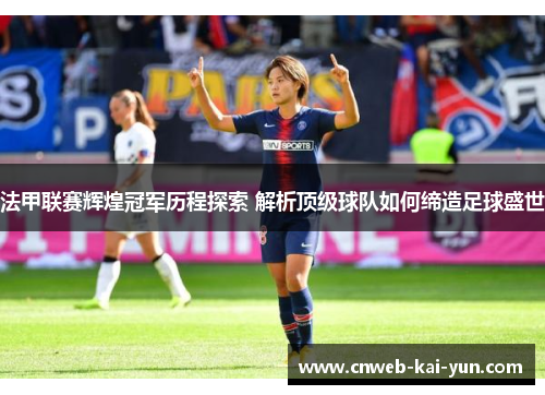 法甲联赛辉煌冠军历程探索 解析顶级球队如何缔造足球盛世