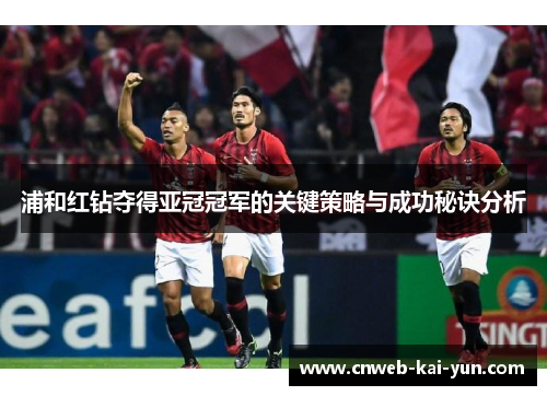 浦和红钻夺得亚冠冠军的关键策略与成功秘诀分析 浦和红钻夺得亚冠冠军的关键策略与成功秘诀分析