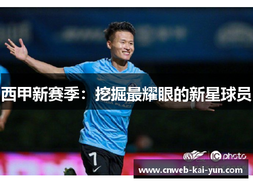 西甲新赛季:挖掘最耀眼的新星球员 西甲新赛季:挖掘最耀眼的新星球员