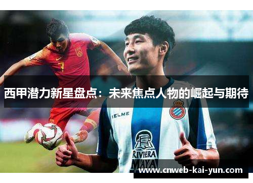 西甲潜力新星盘点：未来焦点人物的崛起与期待