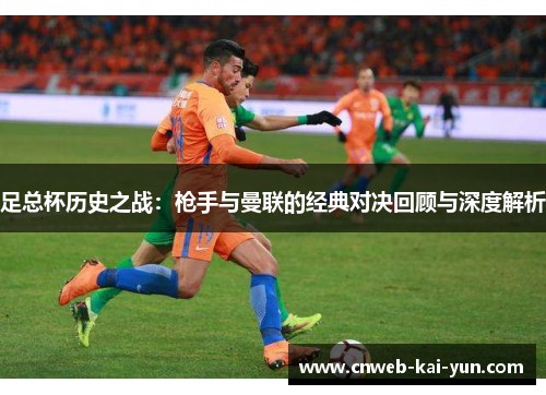 足总杯历史之战：枪手与曼联的经典对决回顾与深度解析