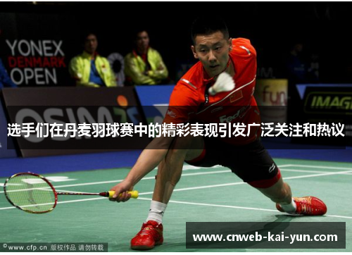 选手们在丹麦羽球赛中的精彩表现引发广泛关注和热议 选手们在丹麦羽球赛中的精彩表现引发广泛关注和热议