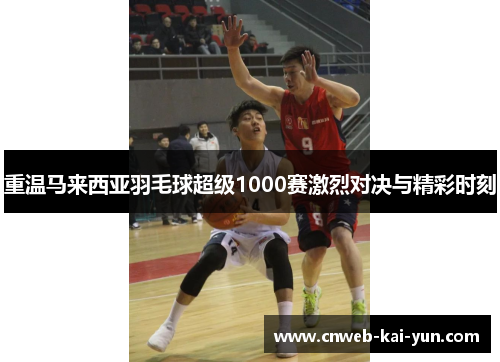 重温马来西亚羽毛球超级1000赛激烈对决与精彩时刻 重温马来西亚羽毛球超级1000赛激烈对决与精彩时刻