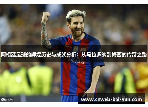 阿根廷足球的辉煌历史与成就分析:从马拉多纳到梅西的传奇之路 阿根廷足球的辉煌历史与成就分析:从马拉多纳到梅西的传奇之路