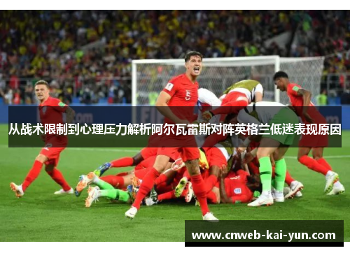 从战术限制到心理压力解析阿尔瓦雷斯对阵英格兰低迷表现原因 从战术限制到心理压力解析阿尔瓦雷斯对阵英格兰低迷表现原因