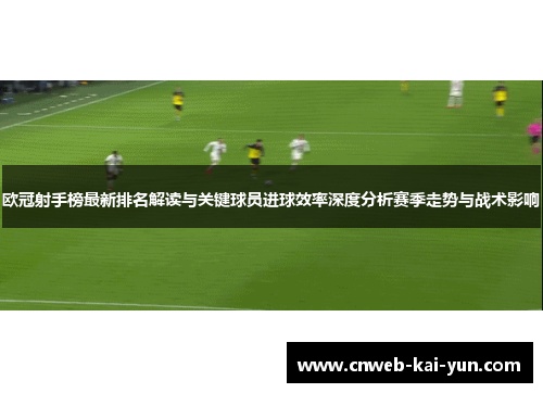 欧冠射手榜最新排名解读与关键球员进球效率深度分析赛季走势与战术影响 欧冠射手榜最新排名解读与关键球员进球效率深度分析赛季走势与战术影响