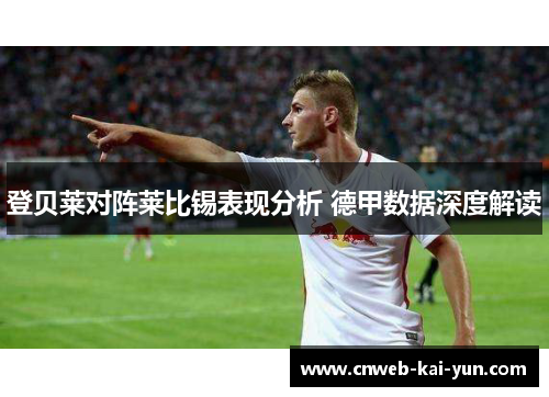 登贝莱对阵莱比锡表现分析 德甲数据深度解读 登贝莱对阵莱比锡表现分析 德甲数据深度解读