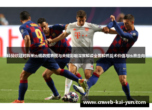 科曼欧冠对阵莱比锡数据表现与关键影响深度解读全面解析战术价值与比赛走向 科曼欧冠对阵莱比锡数据表现与关键影响深度解读全面解析战术价值与比赛走向