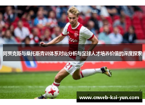 阿贾克斯与桑托斯青训体系对比分析与足球人才培养价值的深度探索 阿贾克斯与桑托斯青训体系对比分析与足球人才培养价值的深度探索