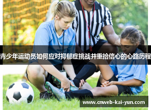 青少年运动员如何应对抑郁症挑战并重拾信心的心路历程 青少年运动员如何应对抑郁症挑战并重拾信心的心路历程