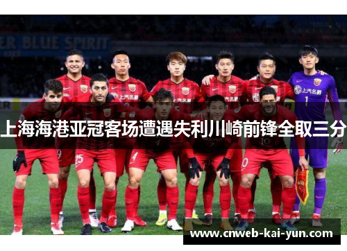 上海海港亚冠客场遭遇失利川崎前锋全取三分