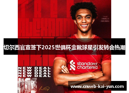 切尔西官宣签下2025世俱杯金靴球星引发转会热潮