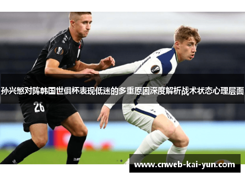 孙兴慜对阵韩国世俱杯表现低迷的多重原因深度解析战术状态心理层面 孙兴慜对阵韩国世俱杯表现低迷的多重原因深度解析战术状态心理层面
