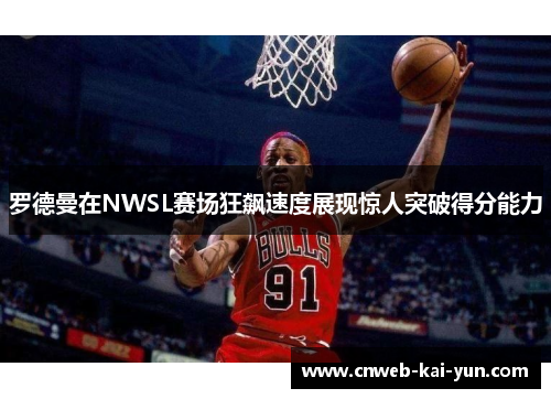 罗德曼在NWSL赛场狂飙速度展现惊人突破得分能力 罗德曼在NWSL赛场狂飙速度展现惊人突破得分能力