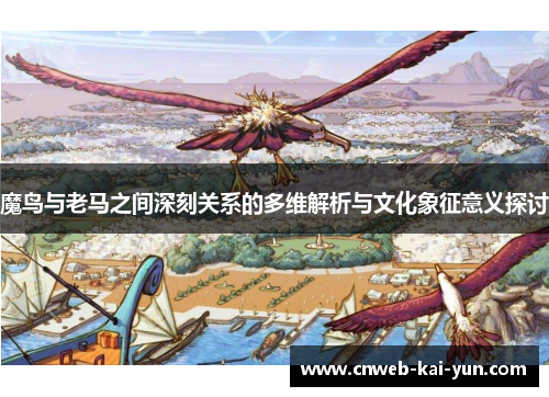 魔鸟与老马之间深刻关系的多维解析与文化象征意义探讨 魔鸟与老马之间深刻关系的多维解析与文化象征意义探讨